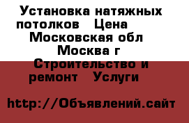 Установка натяжных потолков › Цена ­ 200 - Московская обл., Москва г. Строительство и ремонт » Услуги   